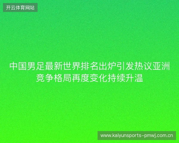 中国男足最新世界排名出炉引发热议亚洲竞争格局再度变化持续升温
