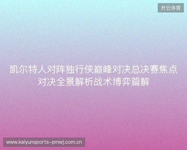 凯尔特人对阵独行侠巅峰对决总决赛焦点对决全景解析战术博弈篇解 凯尔特人对阵独行侠巅峰对决总决赛焦点对决全景解析战术博弈篇解