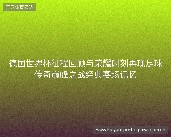 德国世界杯征程回顾与荣耀时刻再现足球传奇巅峰之战经典赛场记忆 德国世界杯征程回顾与荣耀时刻再现足球传奇巅峰之战经典赛场记忆