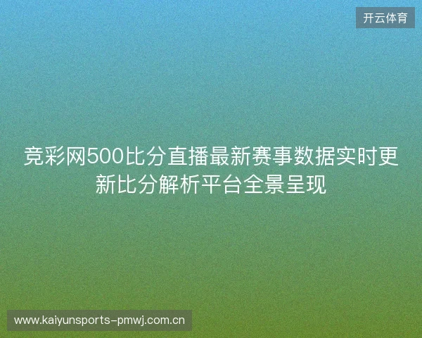 竞彩网500比分直播最新赛事数据实时更新比分解析平台全景呈现 竞彩网500比分直播最新赛事数据实时更新比分解析平台全景呈现
