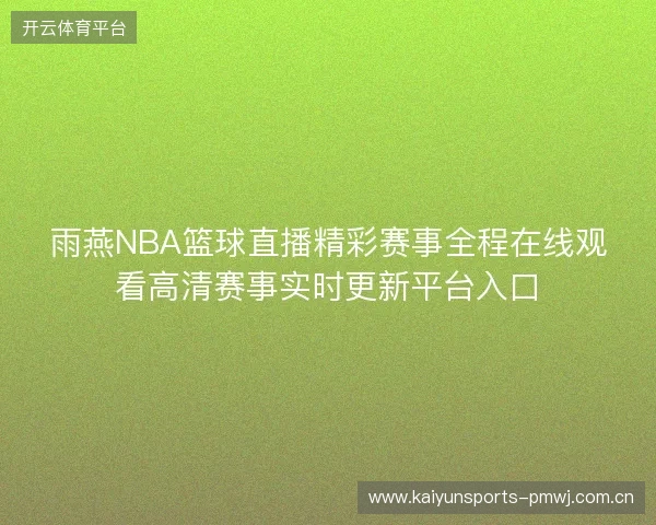 雨燕NBA篮球直播精彩赛事全程在线观看高清赛事实时更新平台入口 雨燕NBA篮球直播精彩赛事全程在线观看高清赛事实时更新平台入口