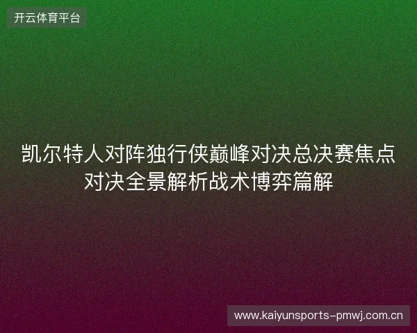 凯尔特人对阵独行侠巅峰对决总决赛焦点对决全景解析战术博弈篇解 凯尔特人对阵独行侠巅峰对决总决赛焦点对决全景解析战术博弈篇解