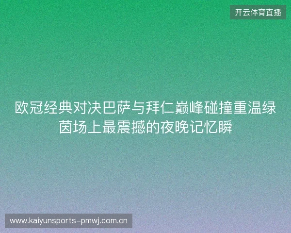 欧冠经典对决巴萨与拜仁巅峰碰撞重温绿茵场上最震撼的夜晚记忆瞬 欧冠经典对决巴萨与拜仁巅峰碰撞重温绿茵场上最震撼的夜晚记忆瞬