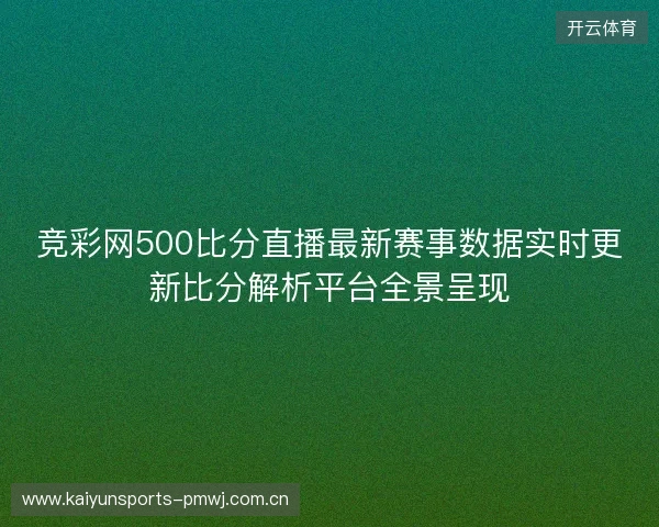 竞彩网500比分直播最新赛事数据实时更新比分解析平台全景呈现 竞彩网500比分直播最新赛事数据实时更新比分解析平台全景呈现
