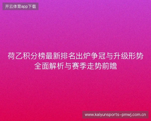 荷乙积分榜最新排名出炉争冠与升级形势全面解析与赛季走势前瞻 荷乙积分榜最新排名出炉争冠与升级形势全面解析与赛季走势前瞻