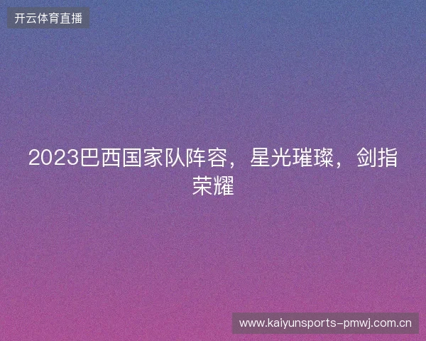 2023巴西国家队阵容，星光璀璨，剑指荣耀