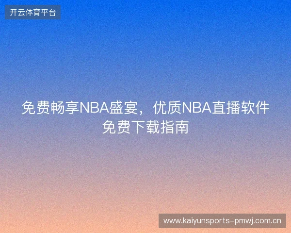 免费畅享NBA盛宴，优质NBA直播软件免费下载指南